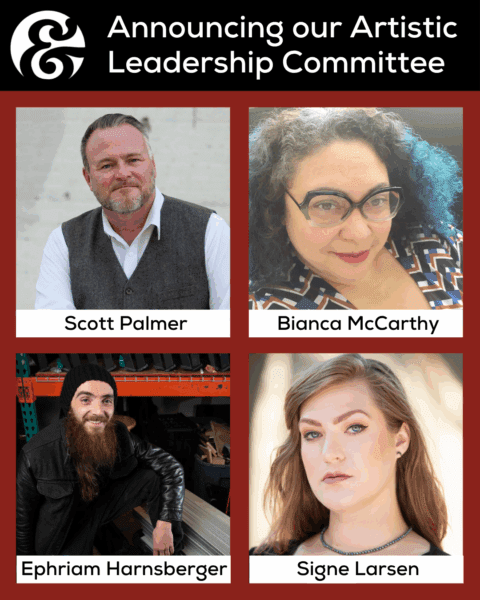 Announcing our Artistic Leadership Committee Scott Palmer Bianca McCarthy Ephriam Harnsberger Signe Larsen
